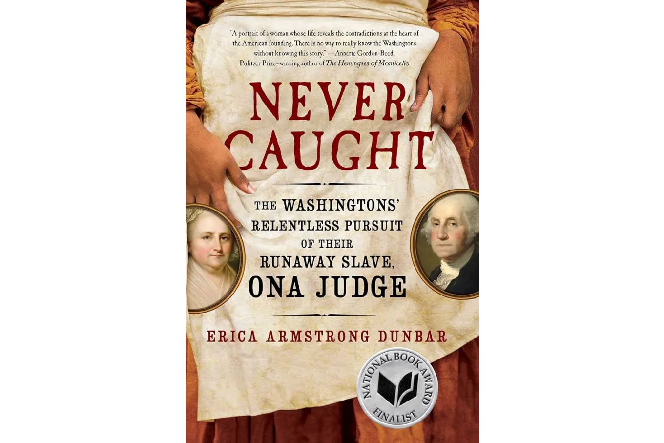 Never Caught: The Washingtons' Relentless Pursuit of Their Runaway Slave, Ona Judge by Erica Armstrong Dunbar