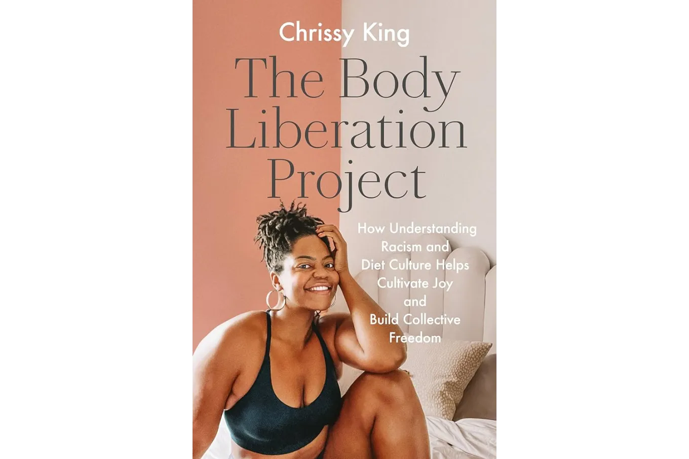 The Body Liberation Project: How Understanding Racism and Diet Culture Helps Cultivate Joy and Build Collective Freedom by Chrissy King