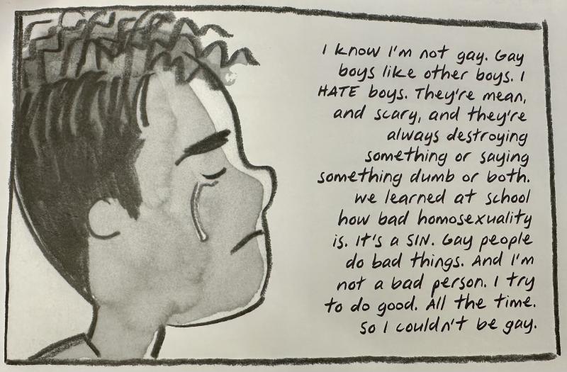 boy crying. Text in image says: "I know I'm not gay. Gay boys like other boys. I hate boys. They're mean, and scary, and they're always destroying something or saying something dumb or both. We learned at school how bad homosexuality is. It's a sin. Gay people do bad things. And I'm not a bad person. I try to do good. All the time. So I couldn't be gay."