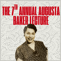 Photo of Augusta Baker on a light grey patterned background.  The words "The 7th Annual Augusta Baker Lecture" appear in red at the top.  Ms. Baker's image is in sepia tones.  She is a young Black woman wearing a patterned dress.  Her hair is closely styled.  She wears small button earrings and a smile. 