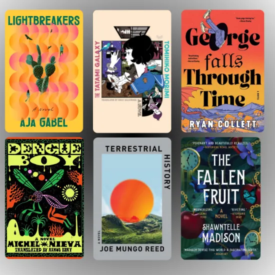Book collage. Titles included: Lightbreakers by Aja Gabel, The Tatami Galaxy by Tomihiko Morimi, George Falls Through Time by Ryan Collett, Dengue Boy by Michel Nivea, Terrestrial History by Joe Mungo Reed, and The Fallen Fruit by Shawntelle Madison